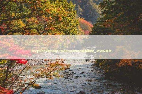 DeepSeek联合清北发布DualPath推理框架_平淡叙事型 新闻