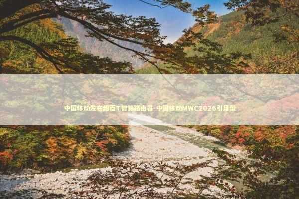 中国移动发布超百T智算路由器-中国移动MWC2026引用型