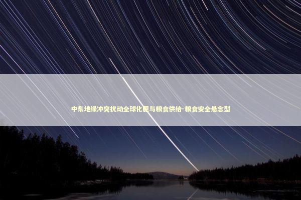 中东地缘冲突扰动全球化肥与粮食供给-粮食安全悬念型