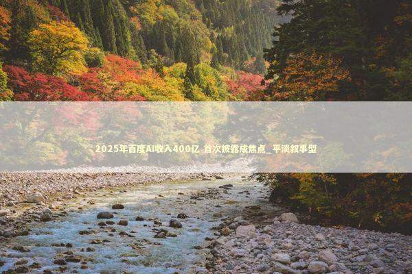 2025年百度AI收入400亿 首次披露成焦点_平淡叙事型