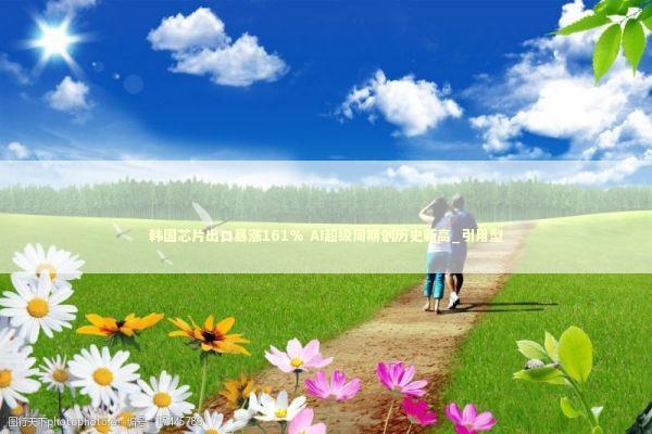 韩国芯片出口暴涨161% AI超级周期创历史新高_引用型 新闻