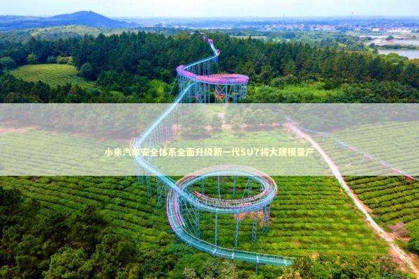 小米汽车安全体系全面升级新一代SU7将大规模量产