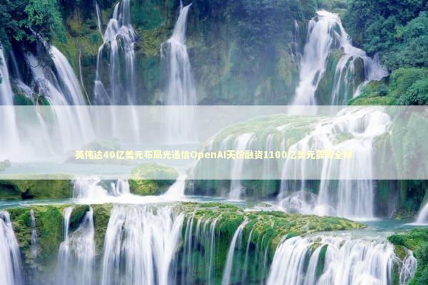 英伟达40亿美元布局光通信OpenAI天价融资1100亿美元震惊全球