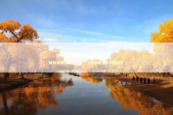 破局谋局开局——从三个维度看当前中国经济