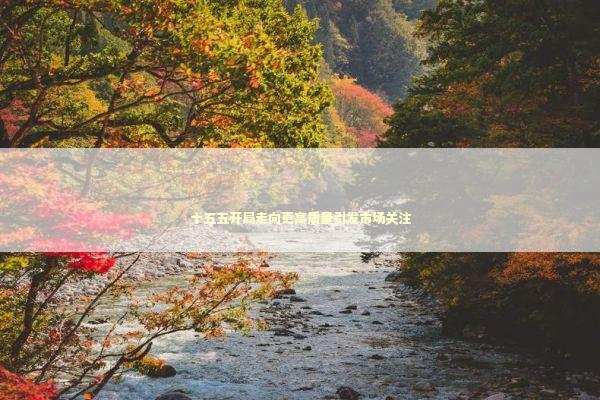 十五五开局走向更高质量引发市场关注