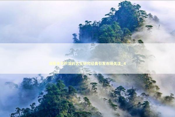 凝聚家学积淀的古玉研究经典引发市场关注_4 新闻