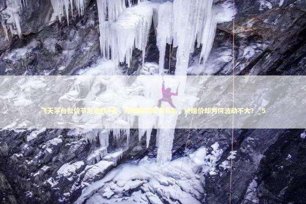 飞天茅台批价节后连跌4天，经销商称库存告急，终端价却为何波动不大？_5