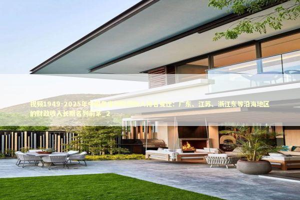 视频1949-2025年中国各省份财政收入排名变迁：广东、江苏、浙江东等沿海地区的财政收入长期名列前茅_2 新闻