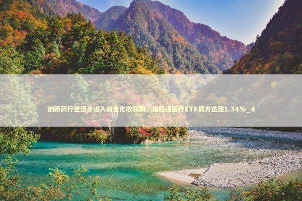 创新药行业逐步进入商业化收获期，港股通医疗ETF易方达涨1.34%_4