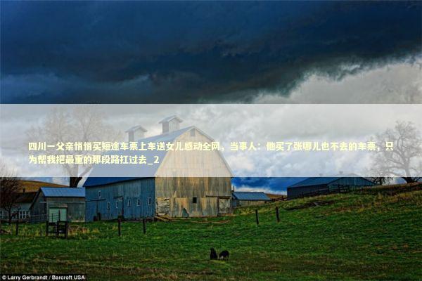 四川一父亲悄悄买短途车票上车送女儿感动全网，当事人：他买了张哪儿也不去的车票，只为帮我把最重的那段路扛过去_2