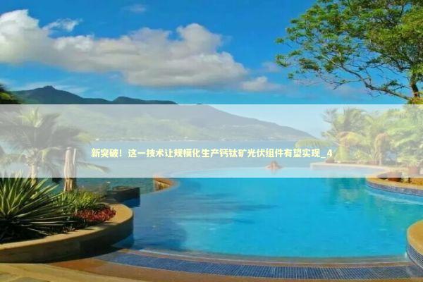 新突破！这一技术让规模化生产钙钛矿光伏组件有望实现_4 新闻