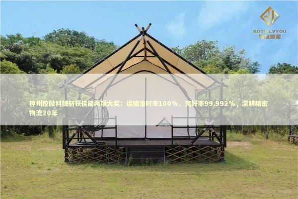 神州控股科捷斩获佳能两项大奖：运输准时率100%、完好率99.992%，深耕精密物流20年