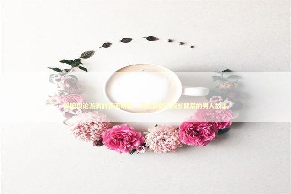 深陷舆论漩涡的顶流明星：蒋欣景甜江疏影背后的男人故事 娱乐新闻