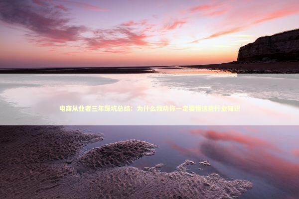 电商从业者三年踩坑总结：为什么我劝你一定要懂这些行业知识 企业服务